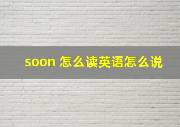 soon 怎么读英语怎么说